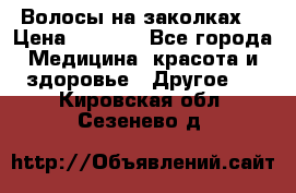 Волосы на заколках! › Цена ­ 3 500 - Все города Медицина, красота и здоровье » Другое   . Кировская обл.,Сезенево д.